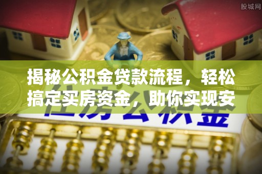 罗庄揭秘公积金贷款流程，轻松搞定买房资金，助你实现安居梦想