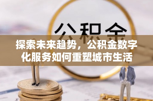 罗庄探索未来趋势，公积金数字化服务如何重塑城市生活