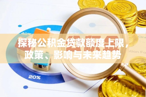 罗庄探秘公积金贷款额度上限，政策、影响与未来趋势