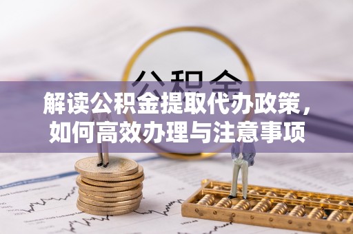 罗庄解读公积金提取代办政策，如何高效办理与注意事项
