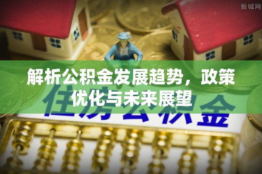 罗庄解析公积金发展趋势，政策优化与未来展望