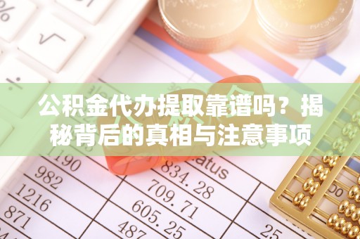 罗庄公积金代办提取靠谱吗？揭秘背后的真相与注意事项
