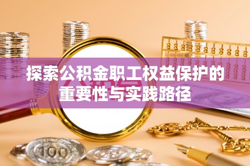 罗庄探索公积金职工权益保护的重要性与实践路径