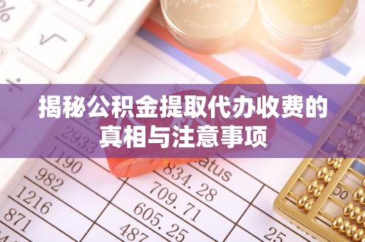 罗庄揭秘公积金提取代办收费的真相与注意事项