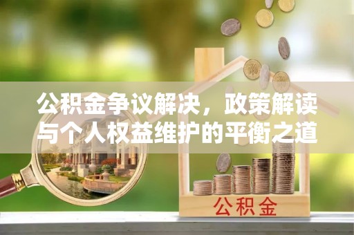 罗庄公积金争议解决，政策解读与个人权益维护的平衡之道