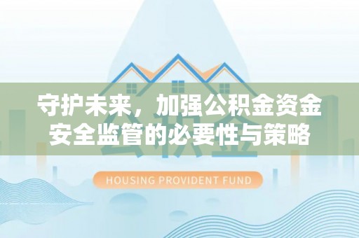 罗庄守护未来，加强公积金资金安全监管的必要性与策略