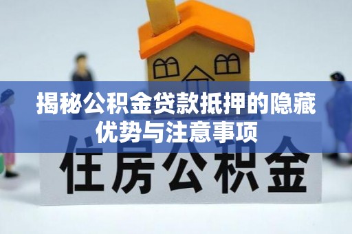 罗庄揭秘公积金贷款抵押的隐藏优势与注意事项