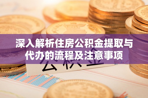 罗庄深入解析住房公积金提取与代办的流程及注意事项