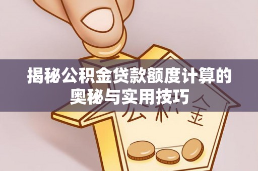 罗庄揭秘公积金贷款额度计算的奥秘与实用技巧