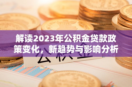 罗庄解读2023年公积金贷款政策变化，新趋势与影响分析