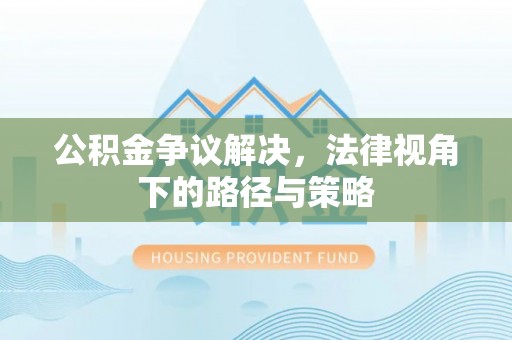 罗庄公积金争议解决，法律视角下的路径与策略