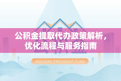 罗庄公积金提取代办政策解析，优化流程与服务指南