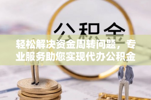 罗庄轻松解决资金周转问题，专业服务助您实现代办公积金提取