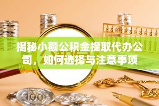 罗庄揭秘小额公积金提取代办公司，如何选择与注意事项