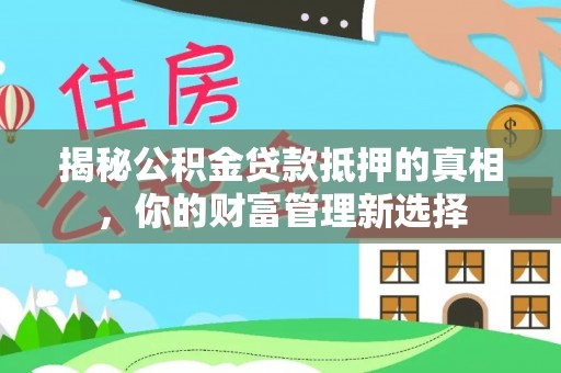 罗庄揭秘公积金贷款抵押的真相，你的财富管理新选择