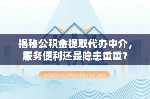 罗庄揭秘公积金提取代办中介，服务便利还是隐患重重？
