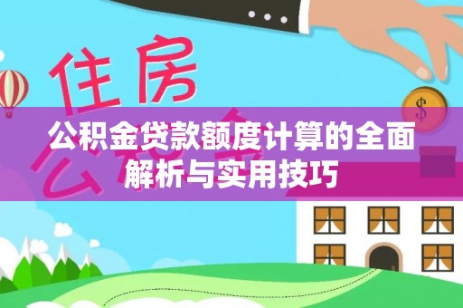 罗庄公积金贷款额度计算的全面解析与实用技巧