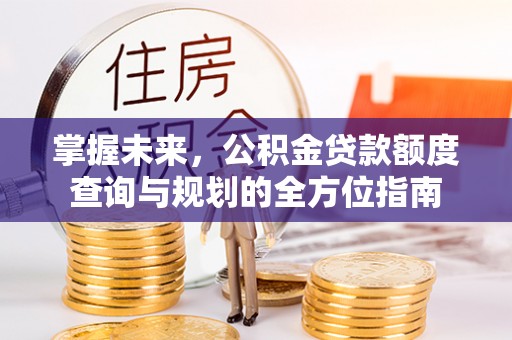 罗庄掌握未来，公积金贷款额度查询与规划的全方位指南