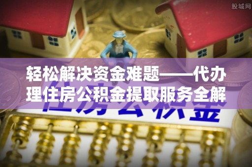 罗庄轻松解决资金难题——代办理住房公积金提取服务全解析