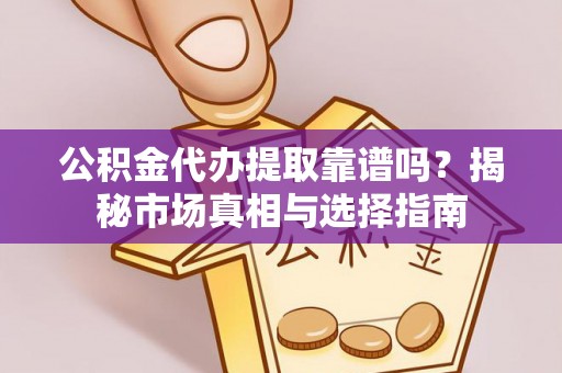 罗庄公积金代办提取靠谱吗？揭秘市场真相与选择指南