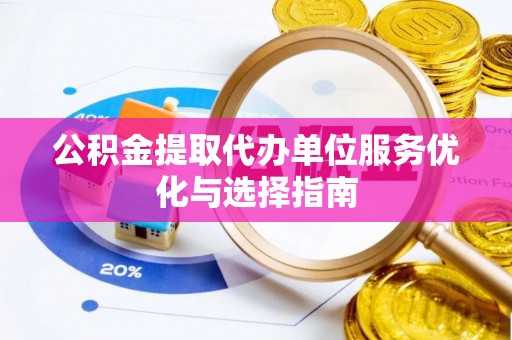 罗庄公积金提取代办单位服务优化与选择指南