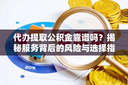 罗庄代办提取公积金靠谱吗？揭秘服务背后的风险与选择指南