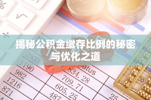 罗庄揭秘公积金缴存比例的秘密与优化之道