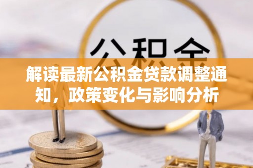 罗庄解读最新公积金贷款调整通知，政策变化与影响分析