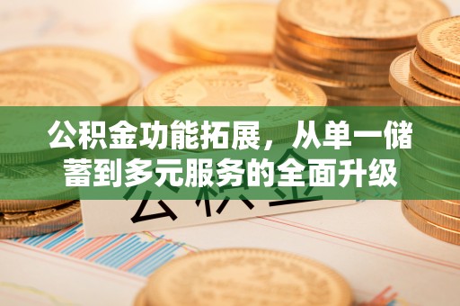 罗庄公积金功能拓展，从单一储蓄到多元服务的全面升级