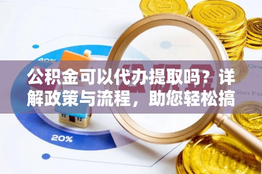 罗庄公积金可以代办提取吗？详解政策与流程，助您轻松搞定！