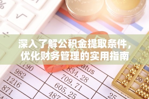 罗庄深入了解公积金提取条件，优化财务管理的实用指南