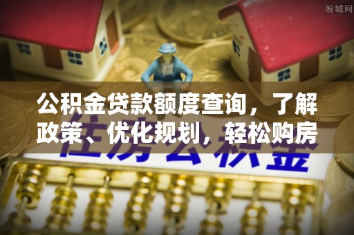 罗庄公积金贷款额度查询，了解政策、优化规划，轻松购房不是梦