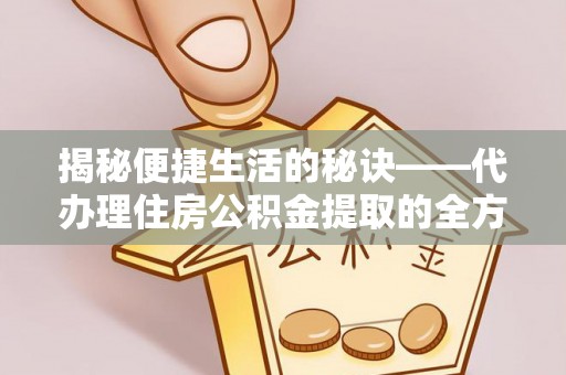 罗庄揭秘便捷生活的秘诀——代办理住房公积金提取的全方位指南
