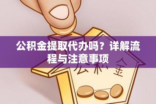 罗庄公积金提取代办吗？详解流程与注意事项