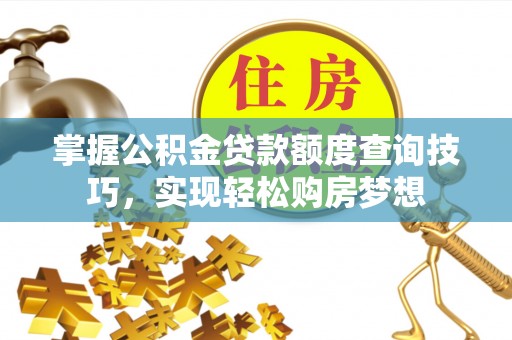 罗庄掌握公积金贷款额度查询技巧，实现轻松购房梦想