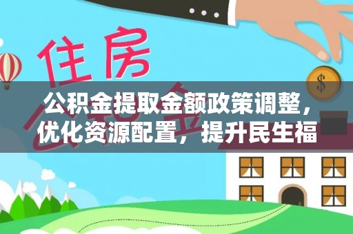 罗庄公积金提取金额政策调整，优化资源配置，提升民生福祉