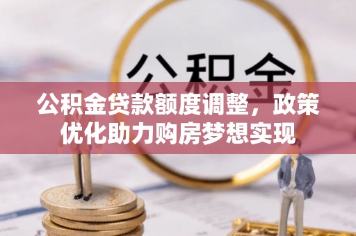 罗庄公积金贷款额度调整，政策优化助力购房梦想实现