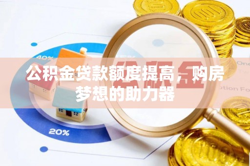 罗庄公积金贷款额度提高，购房梦想的助力器