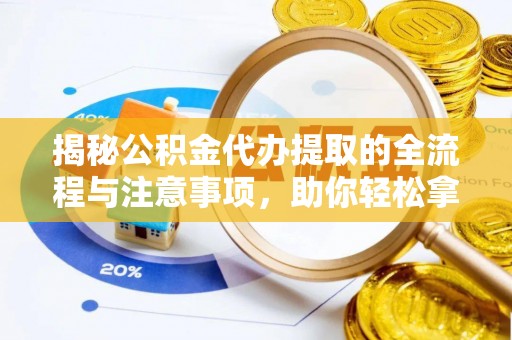 罗庄揭秘公积金代办提取的全流程与注意事项，助你轻松拿回属于自己的钱