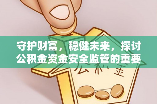 罗庄守护财富，稳健未来，探讨公积金资金安全监管的重要性与实践