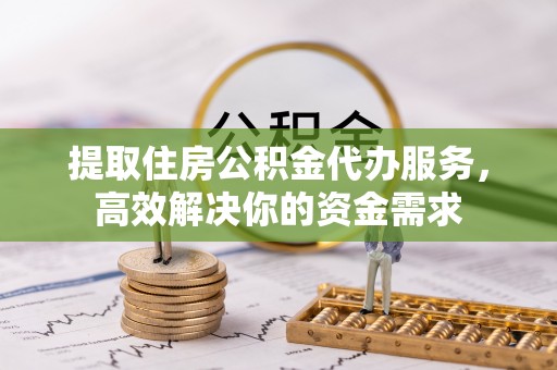 罗庄提取住房公积金代办服务，高效解决你的资金需求