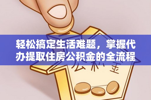 罗庄轻松搞定生活难题，掌握代办提取住房公积金的全流程