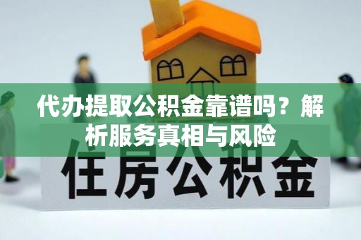 罗庄代办提取公积金靠谱吗？解析服务真相与风险