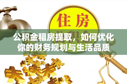罗庄公积金租房提取，如何优化你的财务规划与生活品质