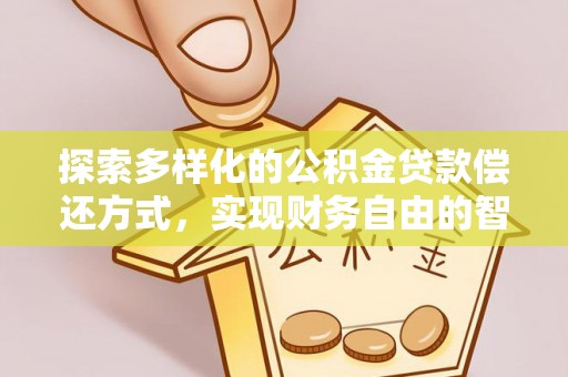 罗庄探索多样化的公积金贷款偿还方式，实现财务自由的智慧选择