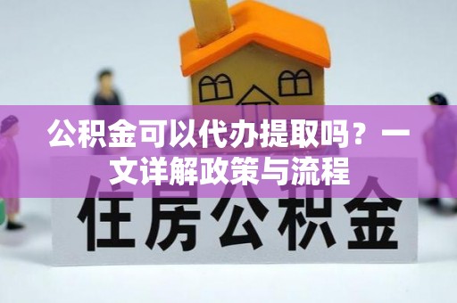 罗庄公积金可以代办提取吗？一文详解政策与流程