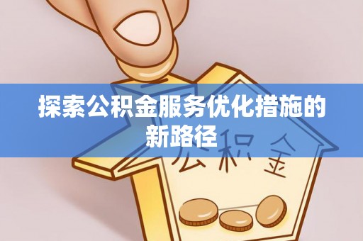 罗庄探索公积金服务优化措施的新路径