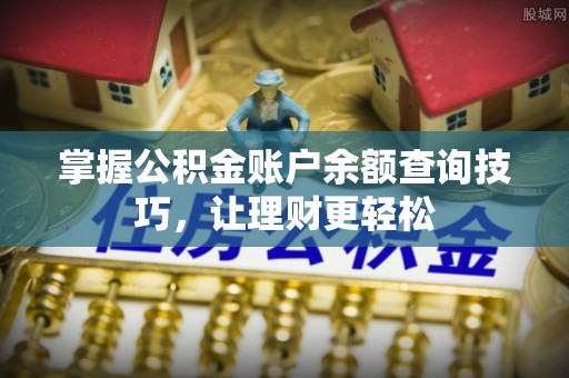 罗庄掌握公积金账户余额查询技巧，让理财更轻松