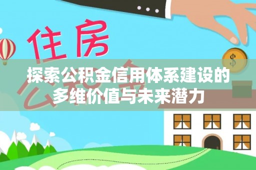 罗庄探索公积金信用体系建设的多维价值与未来潜力