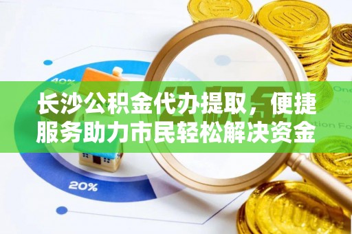 罗庄长沙公积金代办提取，便捷服务助力市民轻松解决资金需求